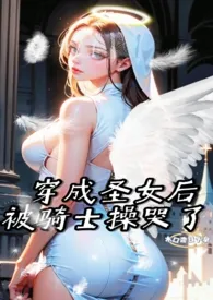 《穿成圣女后被骑士操哭了（1v1）》最新更新 木口杏日十早作品全集免费阅读