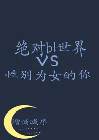 《绝对bl世界vs性别为女的你》最新更新 增熵减序作品全集免费阅读