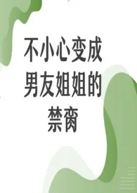 《不小心变成男友姐姐的禁脔（百合1v1）》小说全文免费 一根藤上七个哇创作