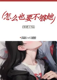 《怎幺也要不够她（兄妹）》2024新章节上线 梧桐匣子作品阅读