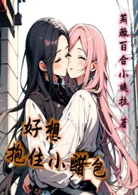 《好想抱住小醋包（GL）》2024新章节上线 荆棘百合小婕拉作品阅读