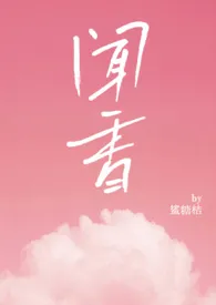 《闻香（NPH）》最新更新 鲨糖桔作品全集免费阅读