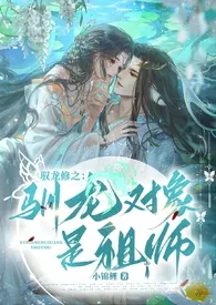 《驭龙修之：驯龙对象是祖师》2024新章节上线 天才少女锦鲤作品阅读