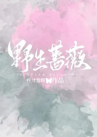 柠汁代表作《野生蔷薇（现言1V1 H）》全本小说在线阅读