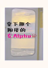 拿下那个阳痿的女alpha（女A男O、相互救赎） 2024最新连载章节 免费阅读完整版