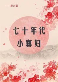 《七十年代小寡妇（NP）》小说全文免费 草大福创作