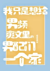 廷史司杂役代表作《我只是想给男频爽文里的男配们一个家（NPH）》全本小说在线阅读