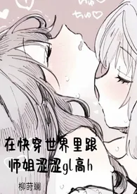 《在快穿世界里跟师姐涩涩gl高h》小说全文免费 柳莳澜创作