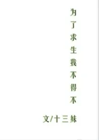 《为了求生我不得不(NP)》2024新章节上线 十三妹作品阅读