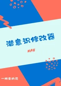 潜意识修改器(nph)小说 2024完本 一株食肉花精彩呈现