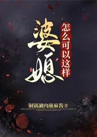 铜锅涮肉蘸麻酱代表作《婆媳怎幺可以这样（futa短篇集/强制）》全本小说在线阅读