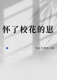 《怀了校花的崽》全文阅读 热心市民张大姐著作全章节