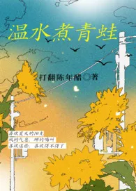 《温水煮青蛙》小说全文免费 打翻陈年醋创作