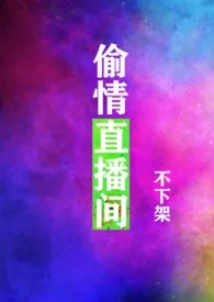 《偷情直播间（绝不下架！出轨、骨科、NPH）》2024新章节上线 我女吃顶好作品阅读