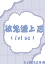 吃情五花肉代表作《被鬼缠上后（1v1 sc）》全本小说在线阅读