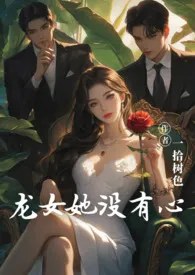 《龙女她没有心（主现言，1v2）》最新更新 树作品全集免费阅读