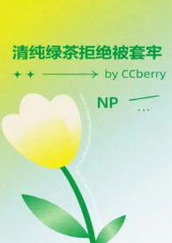 《清纯绿茶拒绝被套牢 NP》最新更新 CCberry作品全集免费阅读