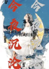 《今夜沉沦（亲兄妹h）》2024新章节上线 有风归来作品阅读