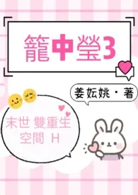 《笼中莹3（末世 双重生 空间 H）》小说全文免费 姜妘姚创作