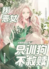 《我,恶女,只训狗不救赎（快穿 1VN）》最新更新 水蜜桃兔叽作品全集免费阅读