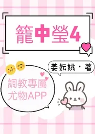 《笼中莹4（调教专属尤物APP）》小说全文免费 姜妘姚创作