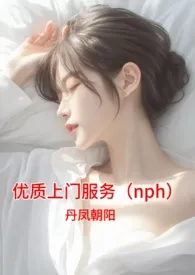 《优质上门服务（nph）》完本小说免费阅读 2024最新版本