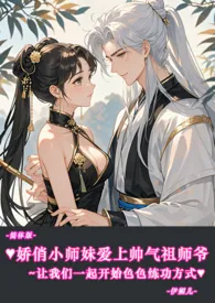 ♥娇俏小师妹爱上帅气祖师爷~让我们一起开始色色练功方式-简体版- 2024最新连载章节 免费阅读完整版