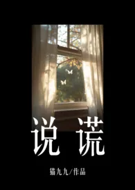 《说谎（年上/伪叔侄H）》小说全文免费 猫九九创作