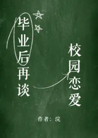 《毕业后再谈校园恋爱 (NPH)》2025新章节上线 浣作品阅读