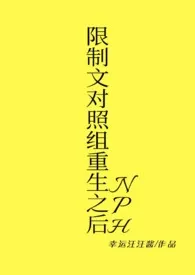 《限制文对照组重生之后（NPH）》完本小说免费阅读 2025最新版本