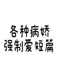 《各种病娇强制爱短篇》2025新章节上线 黄油蛋糕作品阅读