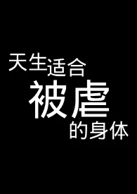 《天生适合被虐的身体【R18G】》完本小说免费阅读 2025最新版本